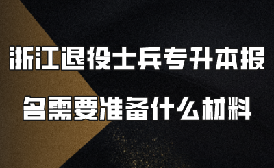 浙江退役士兵專升本報名需要準備什么材料.png
