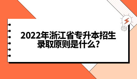 2022年浙江省專升本招生錄取原則是什么_.jpg