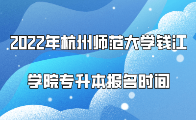 2022年杭州師范大學錢江學院專升本報名時間.png