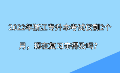 2022年浙江專升本考試僅剩2個月，現在復習來得及嗎？.png