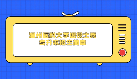 溫州醫(yī)科大學(xué)退役士兵專升本招生簡章.jpg