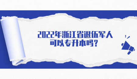 2022年浙江省退伍軍人可以專升本嗎？.jpg