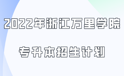 2022年浙江萬里學院專升本招生計劃.png