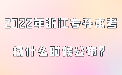 2022年浙江專升本考場(chǎng)什么時(shí)候公布？.png