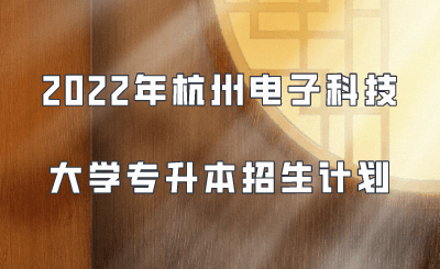 2022年杭州電子科技大學專升本招生計劃