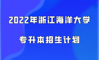 2022年浙江海洋大學專升本招生計劃.png