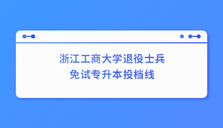 浙江工商大學退役士兵免試專升本投檔線.jpg