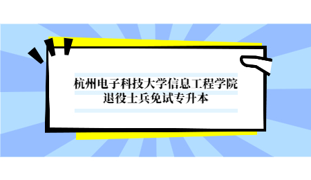 杭州電子科技大學信息工程學院退役士兵免試專升本.jpg