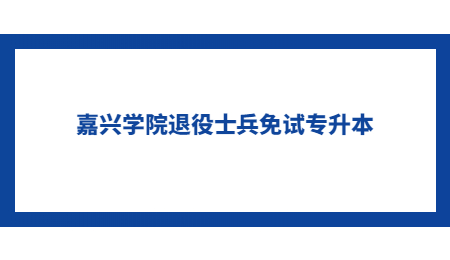 嘉興學(xué)院退役士兵免試專升本.jpg