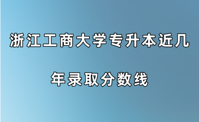 浙江工商大學(xué)專(zhuān)升本近幾年錄取分?jǐn)?shù)線.png