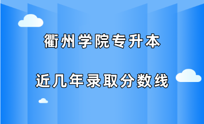 衢州學院專升本近幾年錄取分數線（2019-2021）.png