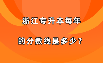 浙江專升本每年的分數線是多少？.png