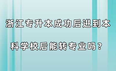 浙江專升本成功后逬到本科學(xué)校后能轉(zhuǎn)專業(yè)嗎？.png