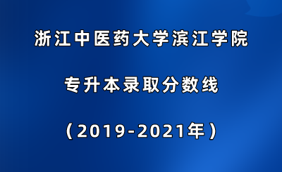 浙江中醫藥大學濱江學院專升本錄取分數線（2019-2021年）.png