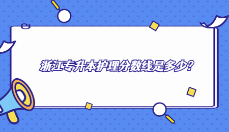 浙江專升本護理分數線是多少？.jpg