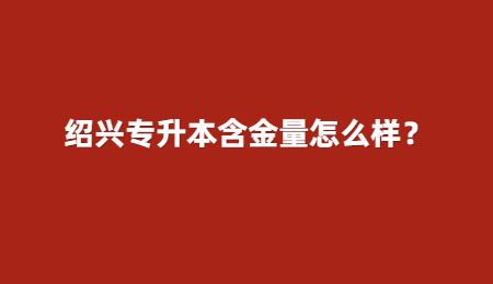 紹興專升本含金量怎么樣？.jpg