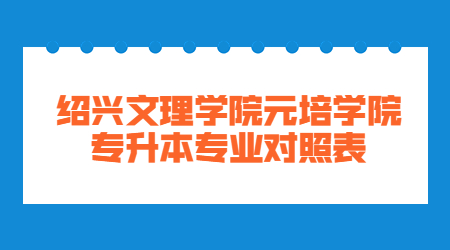 紹興文理學(xué)院元培學(xué)院專升本專業(yè)對照表.jpg