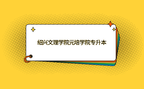 紹興文理學(xué)院元培學(xué)院專升本