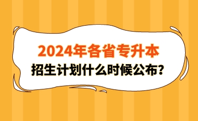 2024年各省專升本招生計劃什么時候公布？