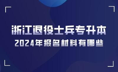 2024年浙江退役士兵專升本報名材料有哪些？