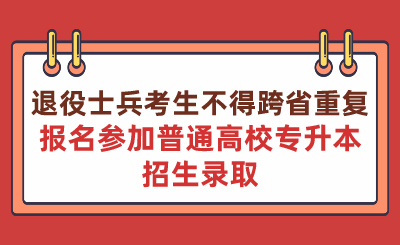 退役士兵考生不得跨省重復(fù)報(bào)名參加普通高校專(zhuān)升本招生錄取