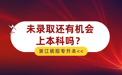 2024年浙江統招專升本未錄取還有機會上本科嗎？