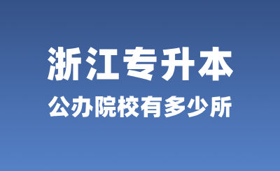 浙江專升本公辦院校有多少所？錄取率怎么樣？