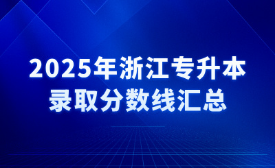 2025年浙江專升本錄取分?jǐn)?shù)線匯總